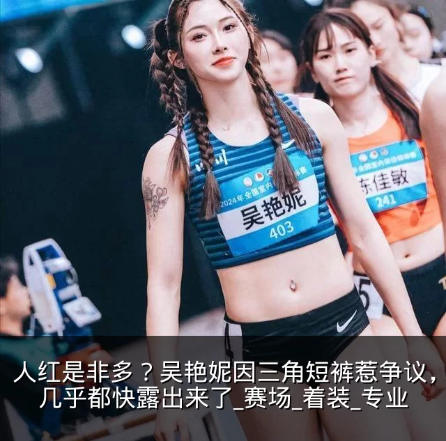 人红是非多？吴艳妮因三角短裤惹争议，臀部几乎都快露出来了_赛场_着装_专业