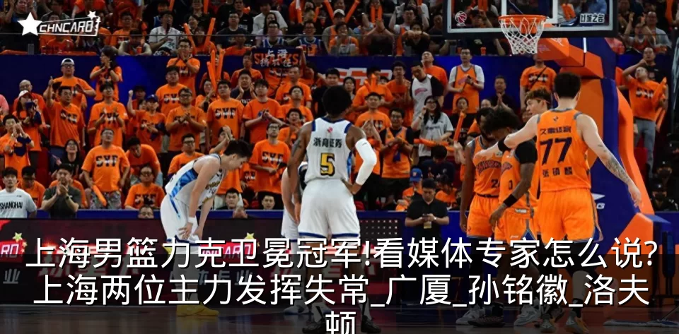 上海男篮力克卫冕冠军!看媒体专家怎么说?上海两位主力发挥失常_广厦_孙铭徽_洛夫顿